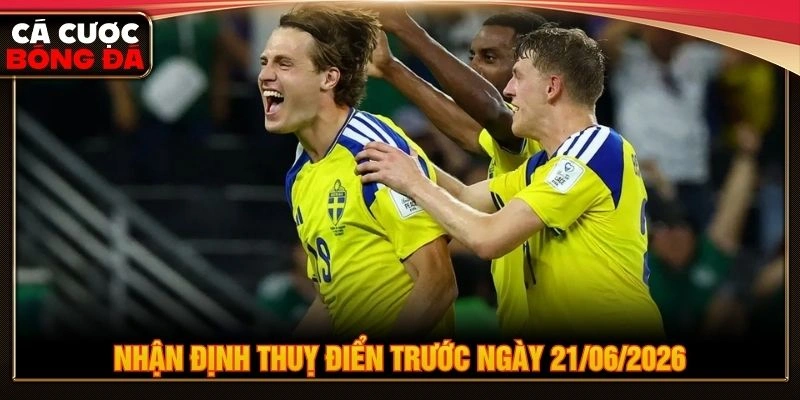 Nhận định Thuỵ Điển trước ngày 21/06/2026