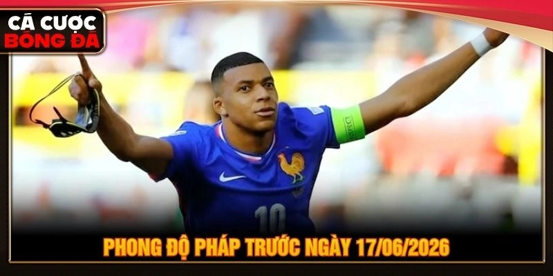 Phong độ Pháp trước ngày 17/06/2026