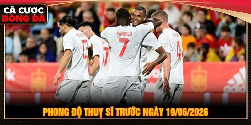 Phong độ Thuỵ Sĩ trước ngày 19/06/2026