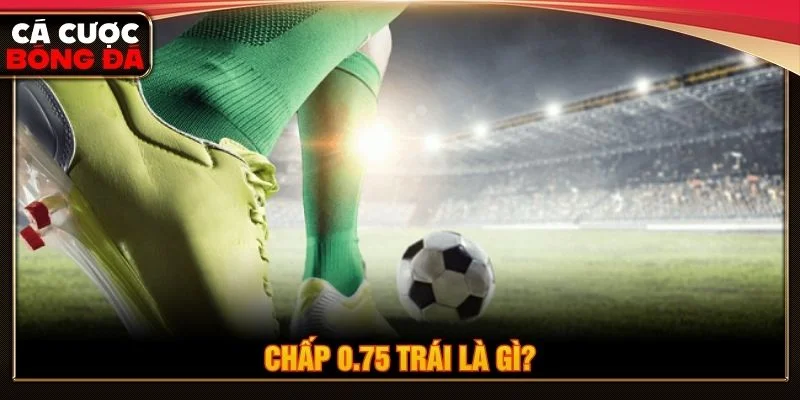Chấp 0.75 trái là một loại kèo châu Á